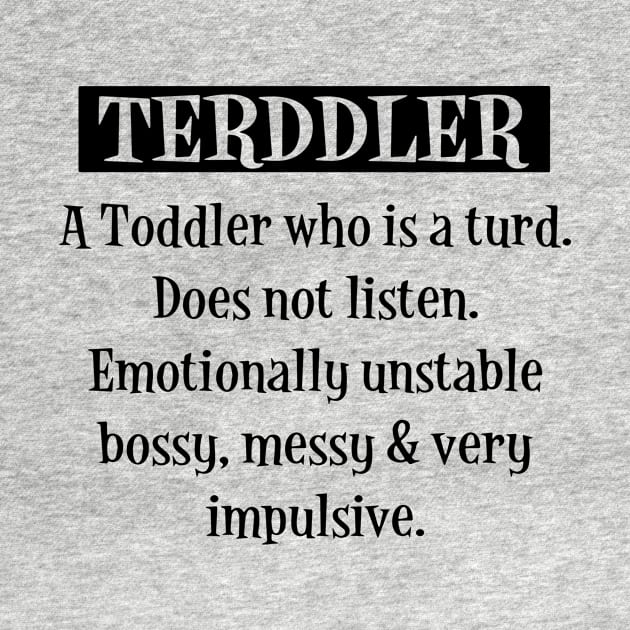 Terddler A Toddler Who Is A Turd Does Not Listen Emotionally Unstable Bossy Messy Very Impulsive Son Daughter by erbedingsanchez